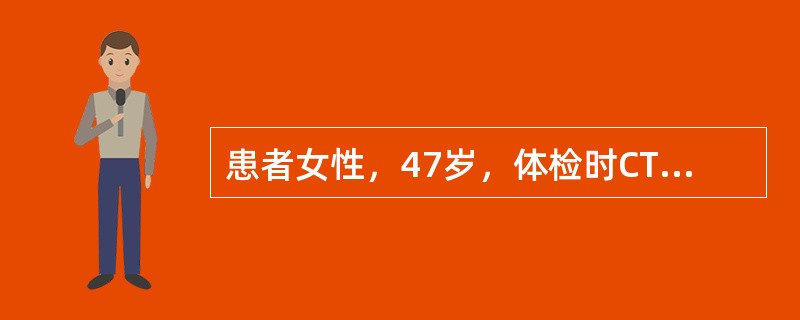 患者女性，47岁，体检时CT发现左下肺前基底段-2cm×5cm结节，无分叶及毛刺征，邻近胸膜无牵拉。无咳嗽、咳痰及咯血、无畏寒、发热及盗汗。既往有糖尿病史、否认结核病史。查体，体温36.5℃，呼吸18