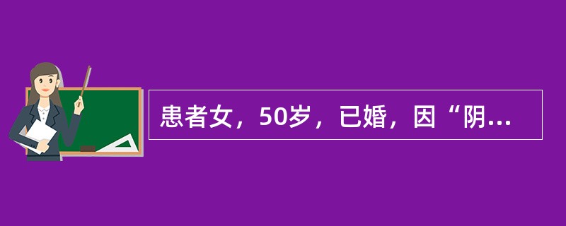 患者女，50岁，已婚，因“阴道分泌物增多6个月，不规则出血伴腰部不适2个月”来诊。妇科查体：外阴正常，阴道穹隆消失，宫颈直径5 cm，结节状，质硬，易出血，子宫体前位，大小正常，未触及结节，活动受限，