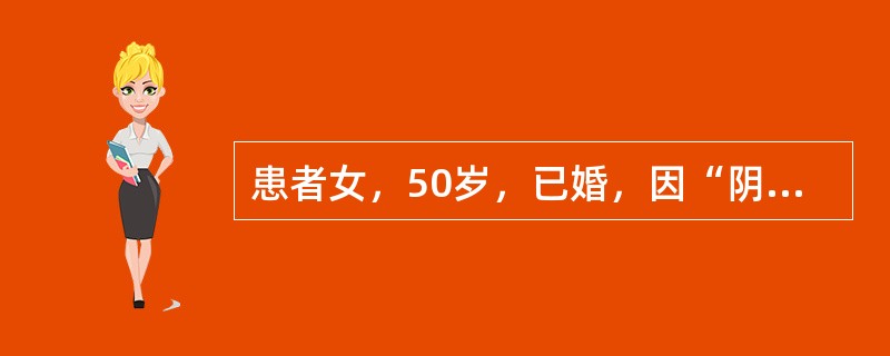 患者女，50岁，已婚，因“阴道分泌物增多6个月，不规则出血伴腰部不适2个月”来诊。妇科查体：外阴正常，阴道穹隆消失，宫颈直径5 cm，结节状，质硬，易出血，子宫体前位，大小正常，未触及结节，活动受限，