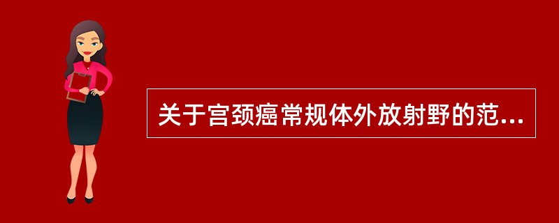 关于宫颈癌常规体外放射野的范围不正确的说法是