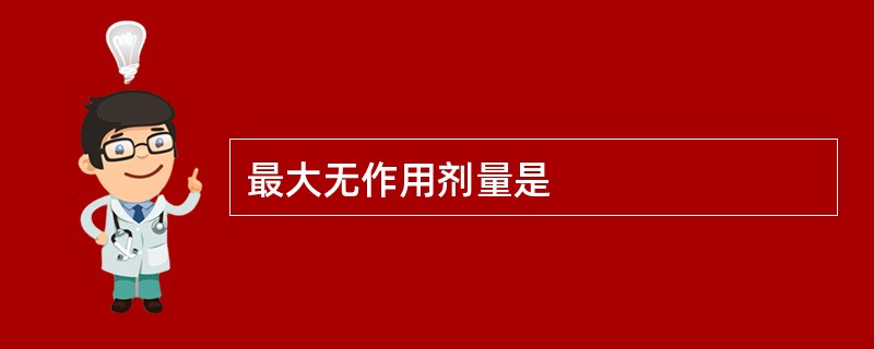 最大无作用剂量是