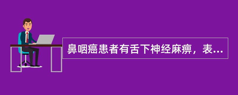 鼻咽癌患者有舌下神经麻痹，表明肿瘤已侵至