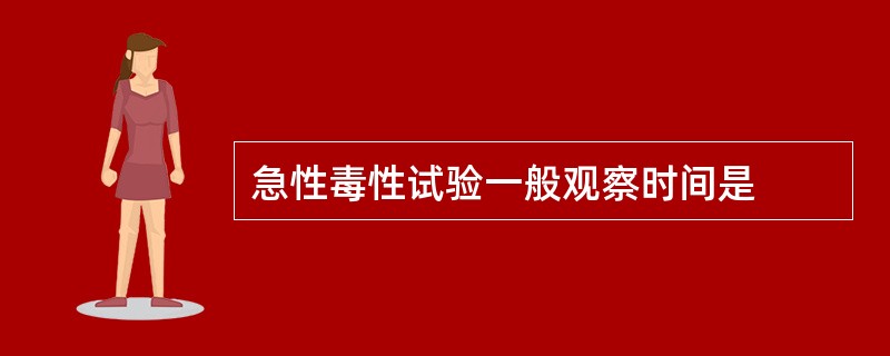 急性毒性试验一般观察时间是