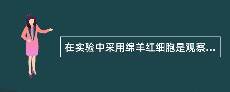 在实验中采用绵羊红细胞是观察何种免疫反应