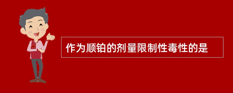 作为顺铂的剂量限制性毒性的是