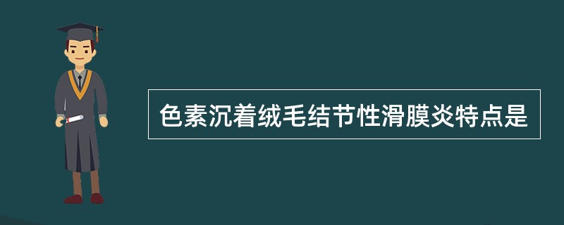 色素沉着绒毛结节性滑膜炎特点是