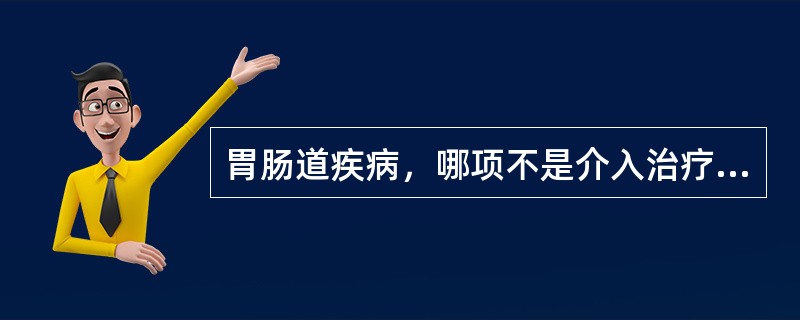 胃肠道疾病，哪项不是介入治疗的适应证