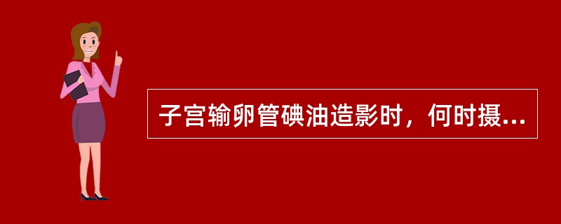 子宫输卵管碘油造影时，何时摄第二片