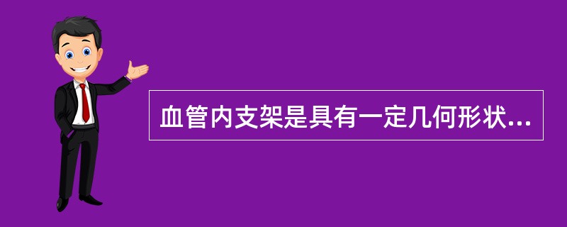 血管内支架是具有一定几何形状的圆筒状支撑物，用于支撑血管狭窄处，血流保持通畅，临床应用广泛，但不用于