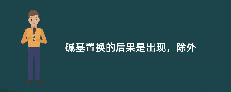 碱基置换的后果是出现，除外