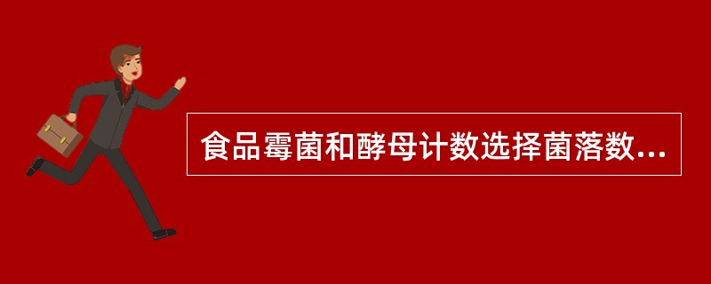 食品霉菌和酵母计数选择菌落数应在下列哪项之间的平皿进行计数