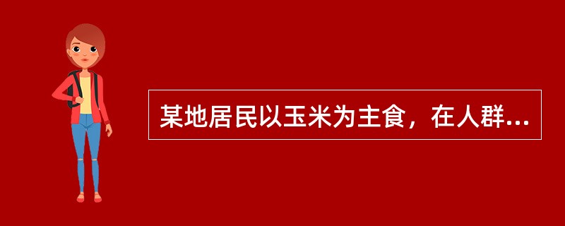 某地居民以玉米为主食，在人群中以皮炎、腹泻及痴呆为主要表现的病人比较多见可能的原因是