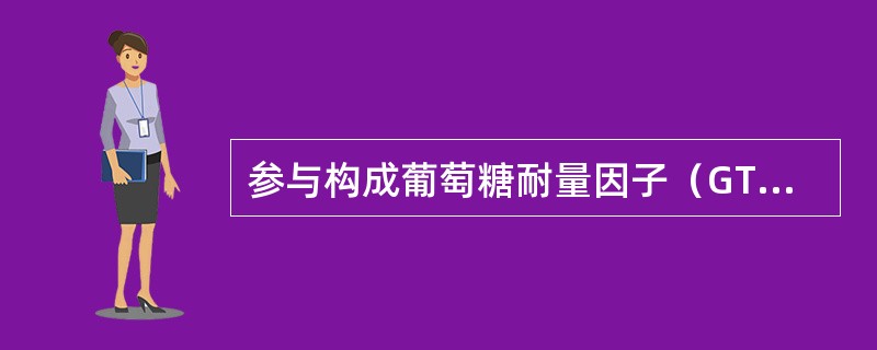 参与构成葡萄糖耐量因子（GTF）的微量元素是