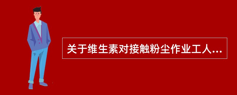 关于维生素对接触粉尘作业工人的营养作用，认为最重要的维生素是