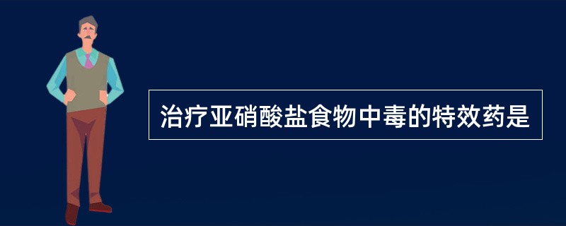 治疗亚硝酸盐食物中毒的特效药是