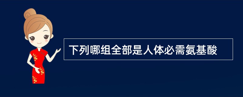 下列哪组全部是人体必需氨基酸