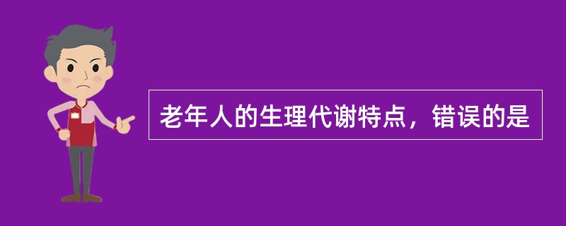 老年人的生理代谢特点，错误的是