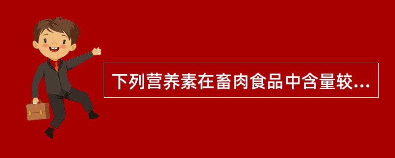 下列营养素在畜肉食品中含量较少的是