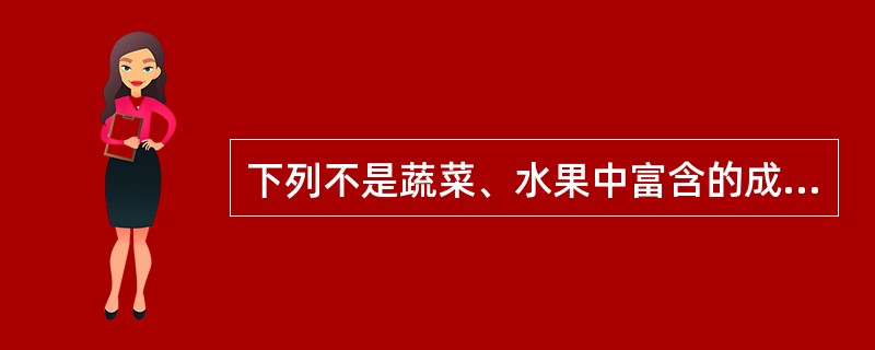 下列不是蔬菜、水果中富含的成分的是