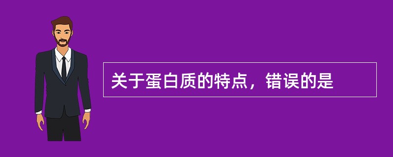 关于蛋白质的特点，错误的是
