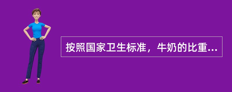 按照国家卫生标准，牛奶的比重要求是