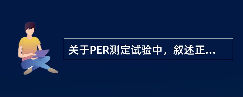 关于PER测定试验中，叙述正确的是