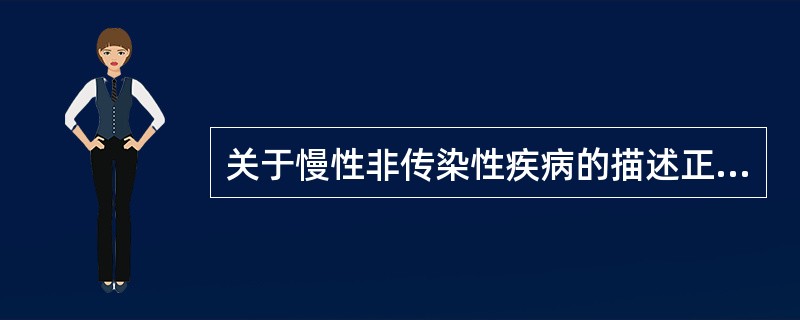 关于慢性非传染性疾病的描述正确的是