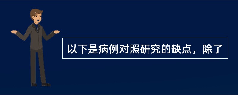 以下是病例对照研究的缺点，除了