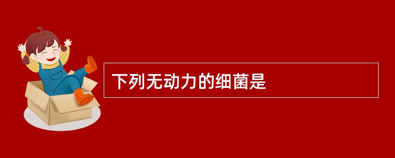 下列无动力的细菌是