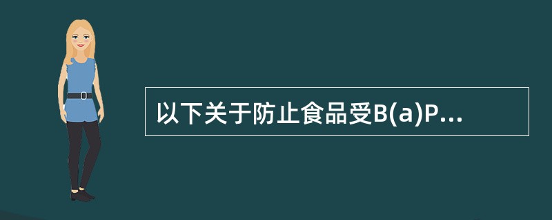 以下关于防止食品受B(a)P污染的措施，错误的是