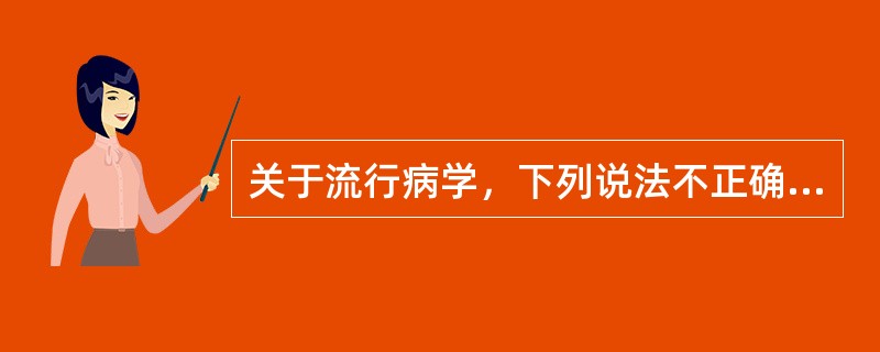 关于流行病学，下列说法不正确的是