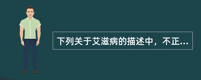 下列关于艾滋病的描述中，不正确的是