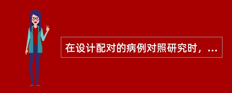 在设计配对的病例对照研究时，确定配对条件的主要原则是