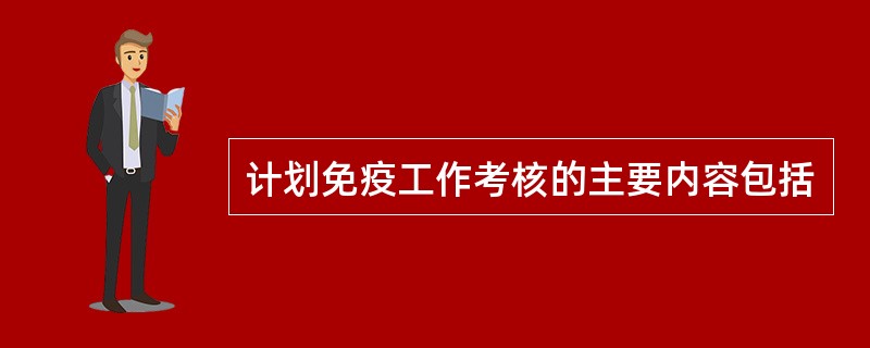 计划免疫工作考核的主要内容包括