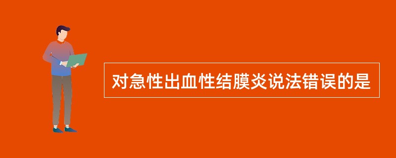 对急性出血性结膜炎说法错误的是