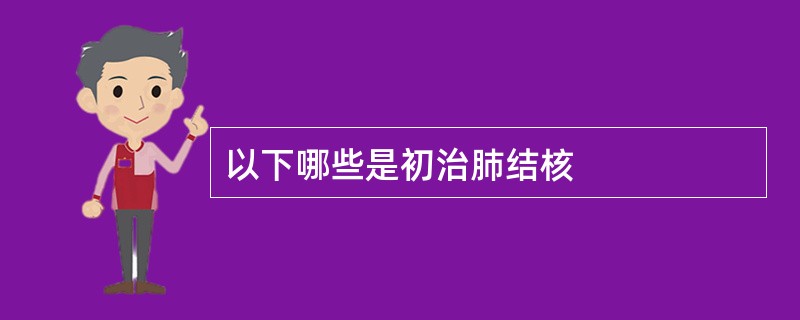 以下哪些是初治肺结核