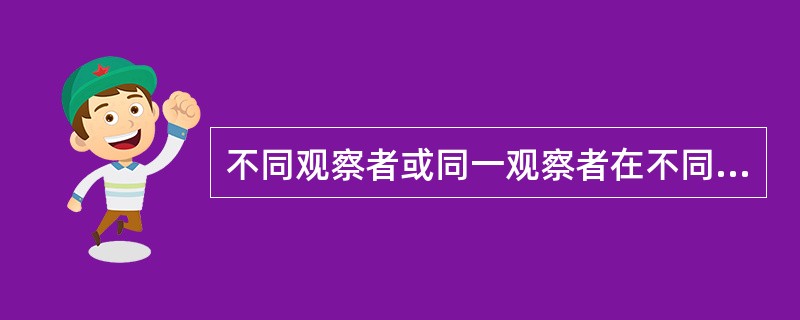 不同观察者或同一观察者在不同时期利用生物标志所得观察结果一致是指