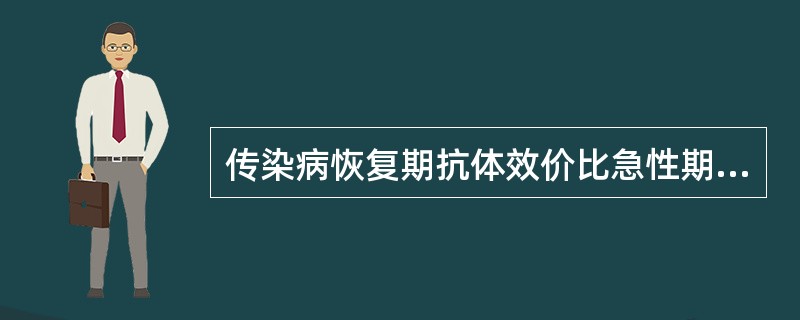 传染病恢复期抗体效价比急性期升高几倍以上有特异性诊断价值