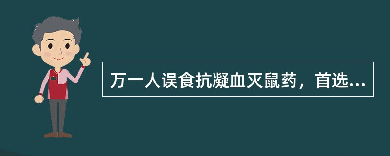 万一人误食抗凝血灭鼠药，首选的解毒药是