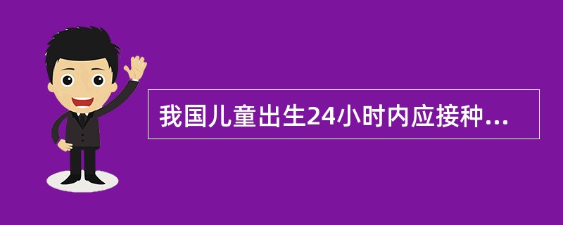 我国儿童出生24小时内应接种什么疫苗