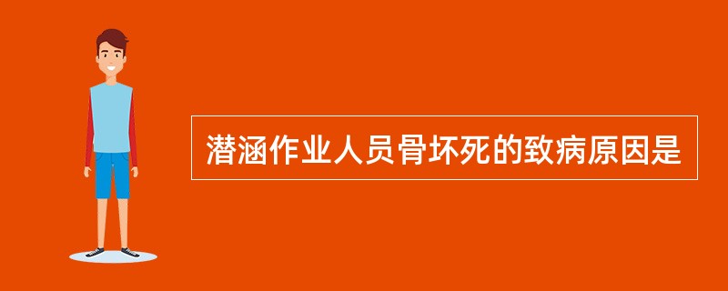 潜涵作业人员骨坏死的致病原因是