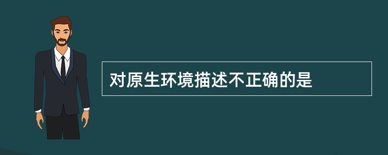 对原生环境描述不正确的是