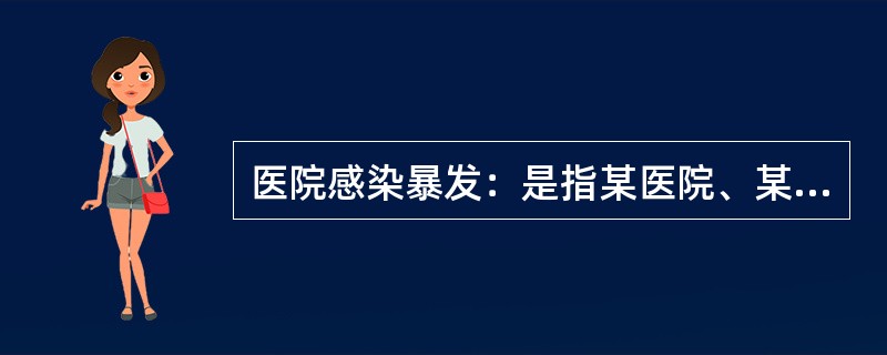 医院感染暴发：是指某医院、某科室的住院病人中，短时间内