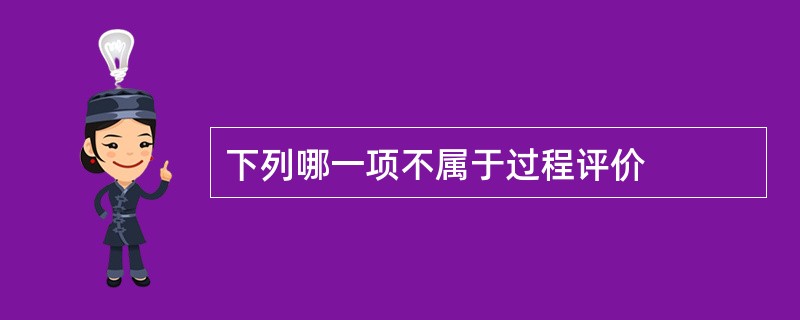 下列哪一项不属于过程评价