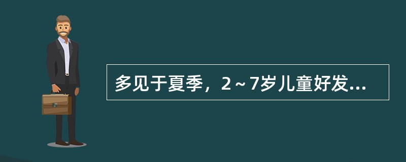 多见于夏季，2～7岁儿童好发，起病急，以高热、精神萎靡为主要症状，病程24小时内中毒症状明显，发展快，其最可能是