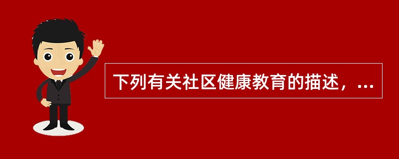 下列有关社区健康教育的描述，哪一项是不正确的