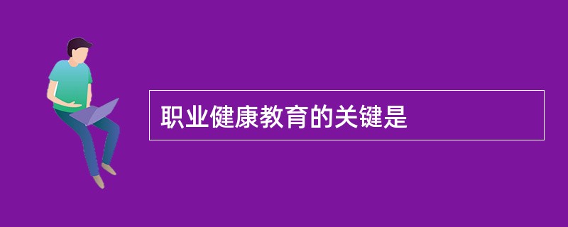 职业健康教育的关键是