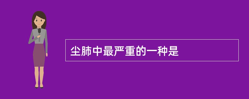 尘肺中最严重的一种是