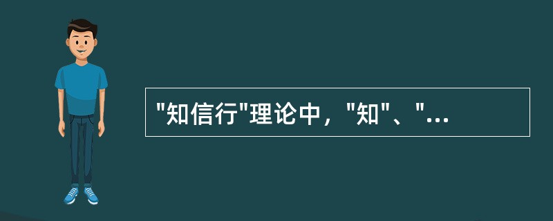 "知信行"理论中，"知"、"信"、"行"三者之间的关系是