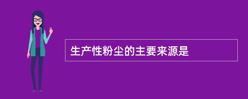 生产性粉尘的主要来源是